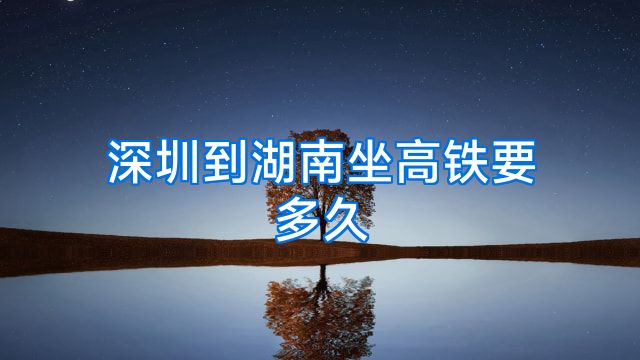 深圳到湖南坐高铁要多久