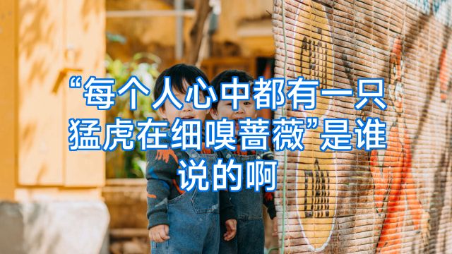 “每个人心中都有一只猛虎在细嗅蔷薇”是谁说的啊