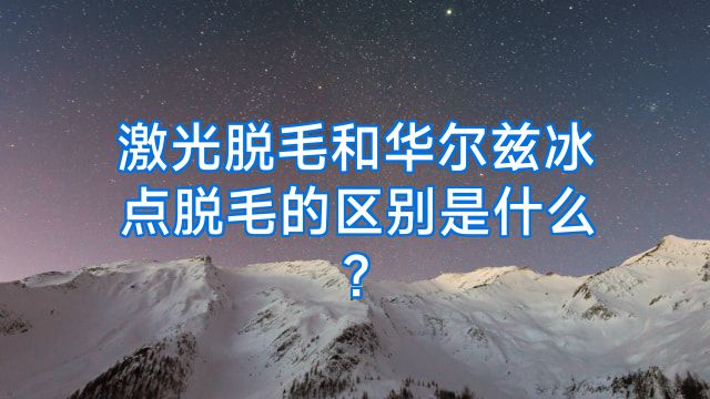激光脱毛和华尔兹冰点脱毛的区别是什么?