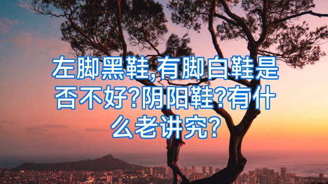 左脚黑鞋,有脚白鞋是否不好?阴阳鞋?有什么老讲究?