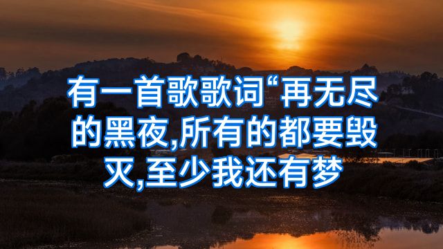 有一首歌歌词“再无尽的黑夜,所有的都要毁灭,至少我还有梦