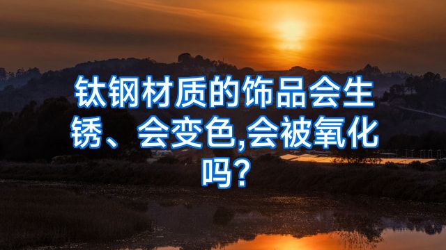 钛钢材质的饰品会生锈、会变色,会被氧化吗?