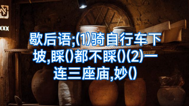 歇后语;(1)骑自行车下坡,睬()都不睬()(2)一连三座庙,妙()