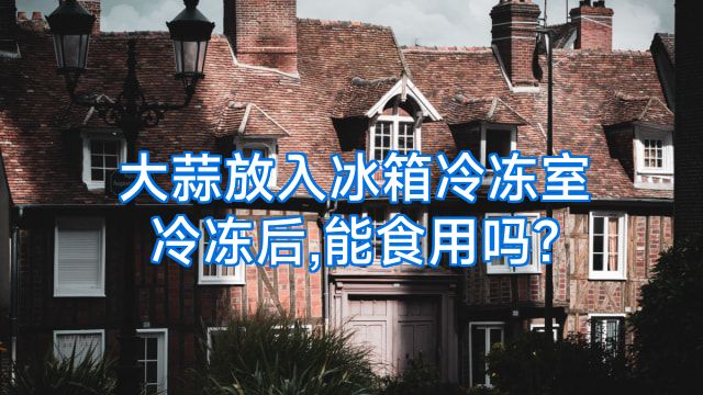 大蒜放入冰箱冷冻室冷冻后,能食用吗?