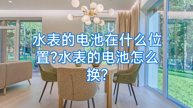 水表的电池在什么位置?水表的电池怎么换?