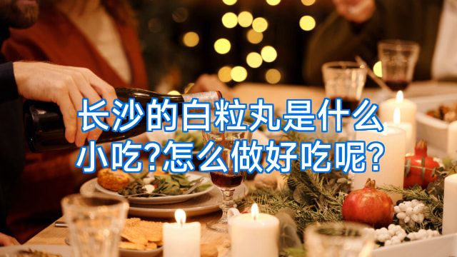 长沙的白粒丸是什么小吃?怎么做好吃呢?