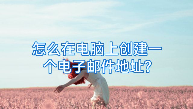 怎么在电脑上创建一个电子邮件地址?