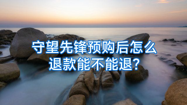 守望先锋预购后怎么退款能不能退?