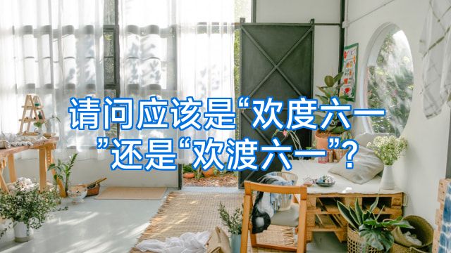 请问应该是“欢度六一”还是“欢渡六一”?