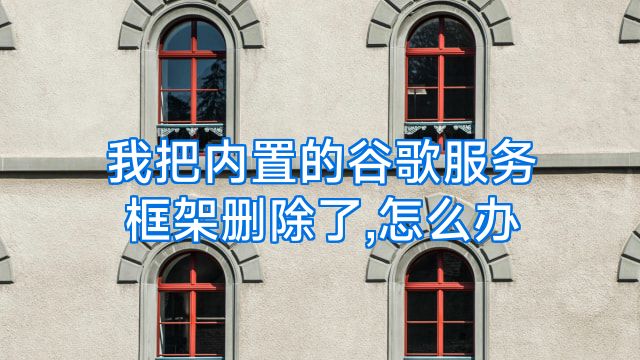 我把内置的谷歌服务框架删除了,怎么办