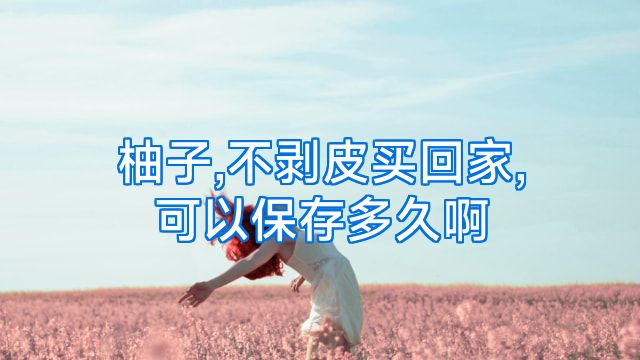柚子,不剥皮买回家,可以保存多久啊