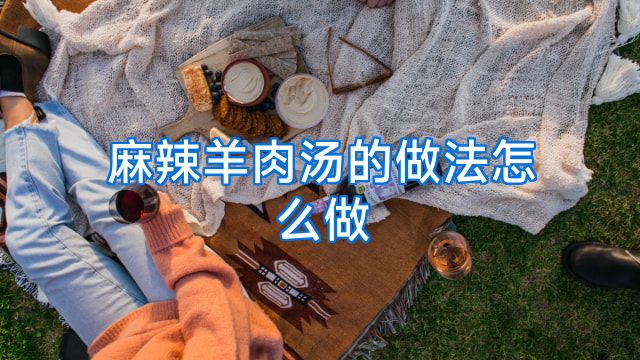 麻辣羊肉汤的做法怎么做
