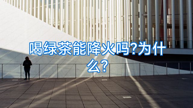 喝绿茶能降火吗?为什么?