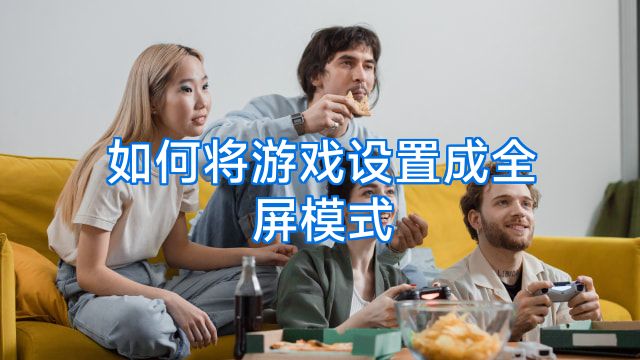 如何将游戏设置成全屏模式