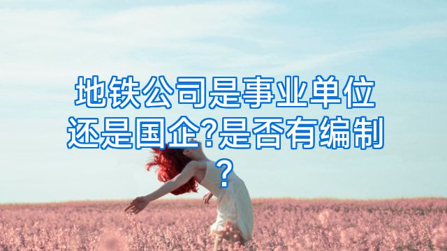 地铁公司是事业单位还是国企?是否有编制?