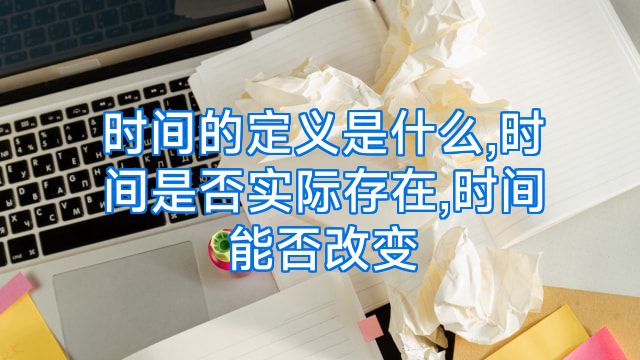 时间的定义是什么,时间是否实际存在,时间能否改变