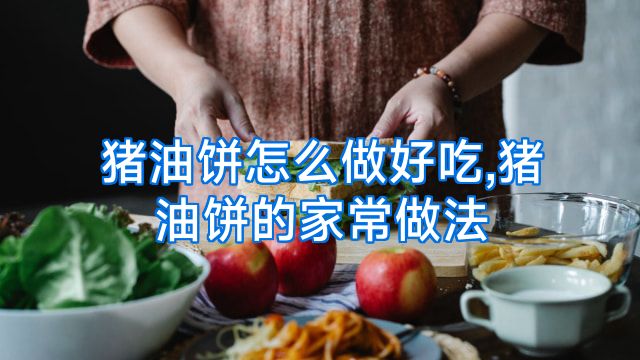 猪油饼怎么做好吃,猪油饼的家常做法