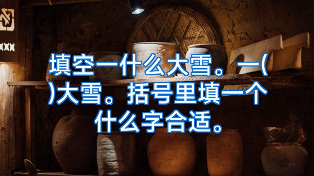 填空一什么大雪。一()大雪。括号里填一个什么字合适。