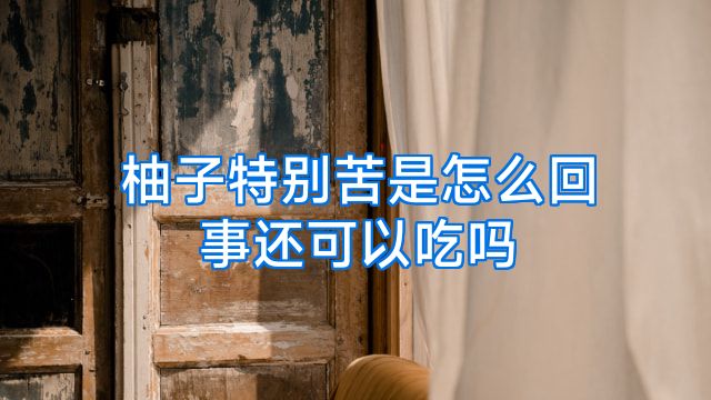 柚子特别苦是怎么回事还可以吃吗