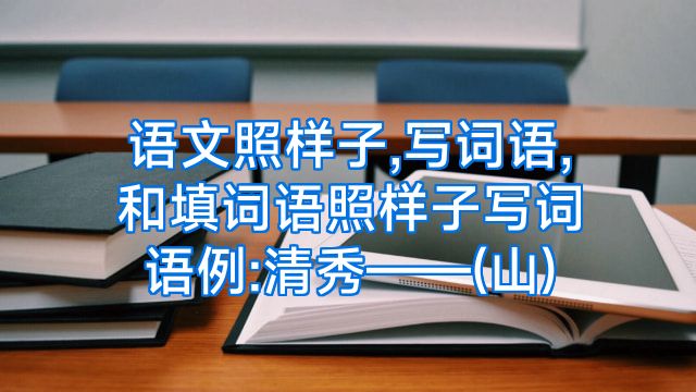 语文照样子,写词语,和填词语照样子写词语例:清秀——(山)