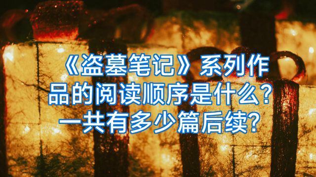 《盗墓笔记》系列作品的阅读顺序是什么?一共有多少篇后续?