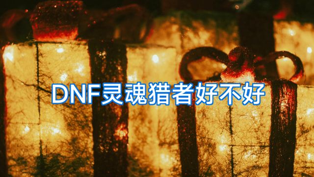 DNF灵魂猎者好不好