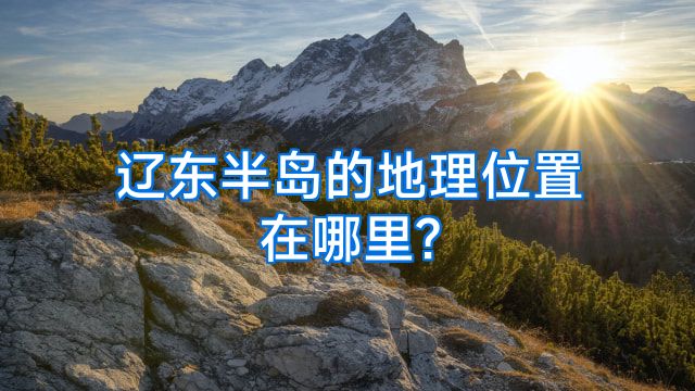 辽东半岛的地理位置在哪里?
