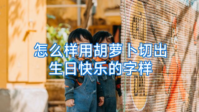 怎么样用胡萝卜切出生日快乐的字样