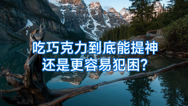 吃巧克力到底能提神还是更容易犯困?