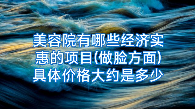 美容院有哪些经济实惠的项目(做脸方面)具体价格大约是多少