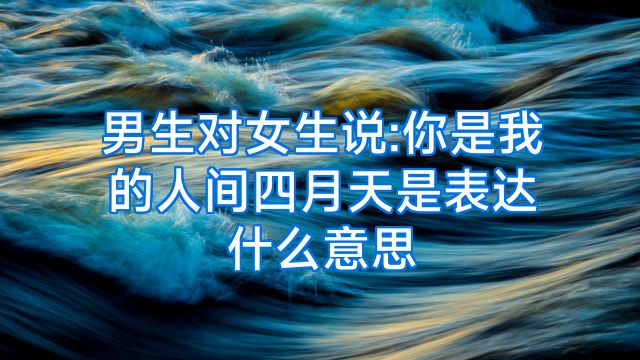 男生对女生说:你是我的人间四月天是表达什么意思