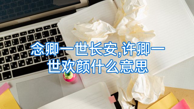 念卿一世长安,许卿一世欢颜什么意思