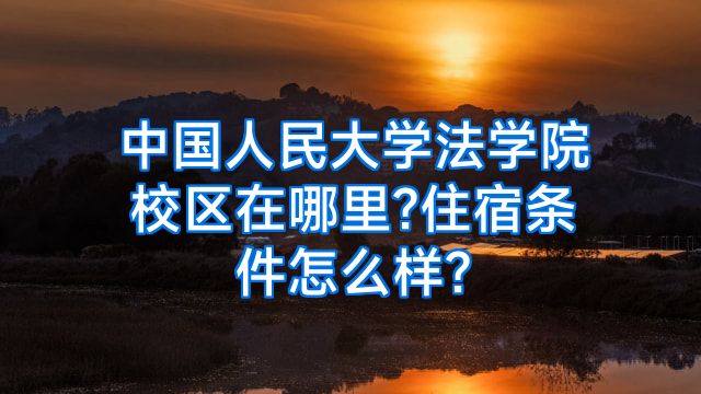中国人民大学法学院校区在哪里?住宿条件怎么样?