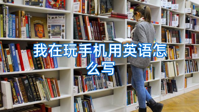 我在玩手机用英语怎么写