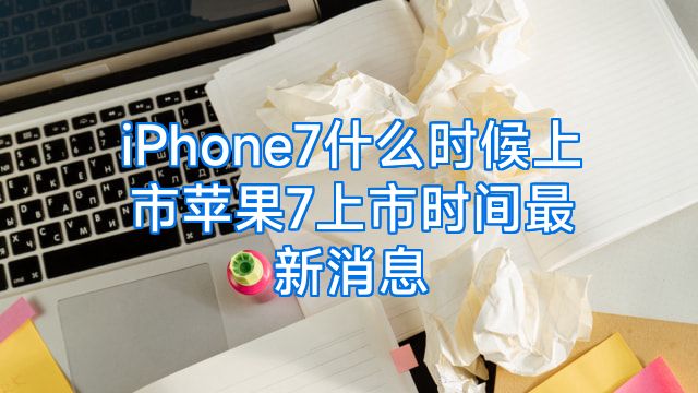 iPhone7什么时候上市苹果7上市时间最新消息