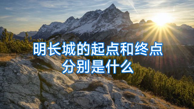 明长城的起点和终点分别是什么