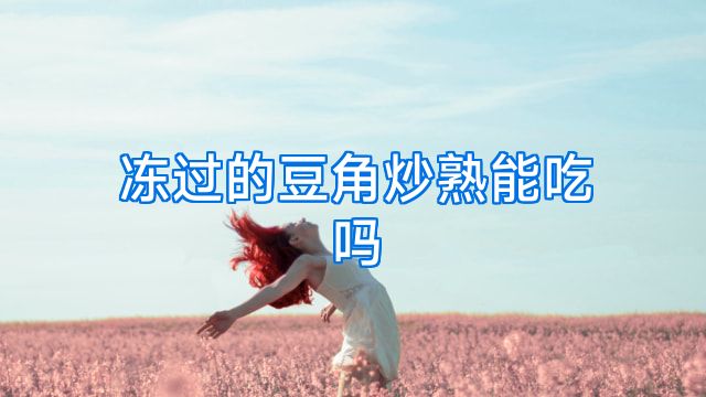 冻过的豆角炒熟能吃吗
