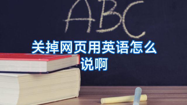 关掉网页用英语怎么说啊