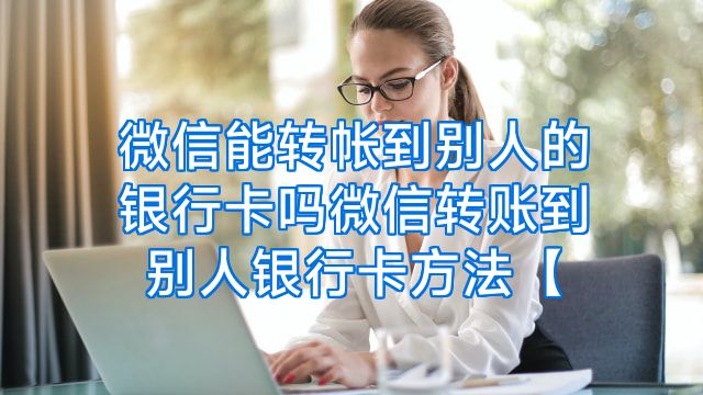 微信能转帐到别人的银行卡吗微信转账到别人银行卡方法【