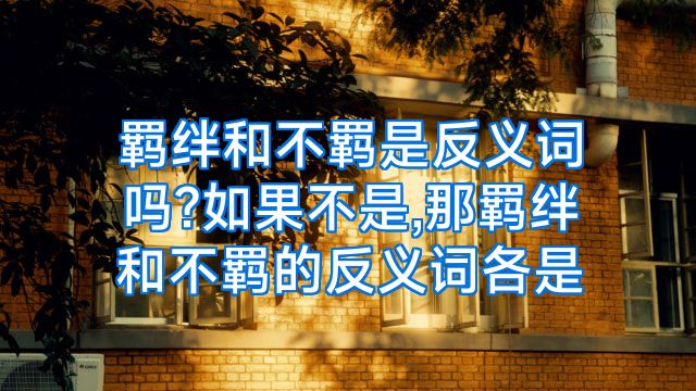 羁绊和不羁是反义词吗?如果不是,那羁绊和不羁的反义词各是