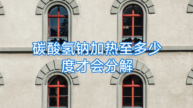 碳酸氢钠加热至多少度才会分解