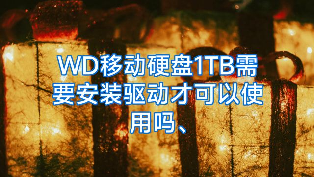 WD移动硬盘1TB需要安装驱动才可以使用吗、