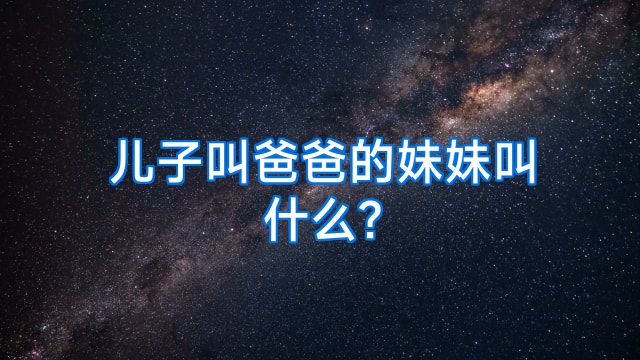 儿子叫爸爸的妹妹叫什么?