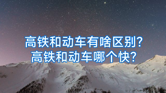 高铁和动车有啥区别?高铁和动车哪个快?