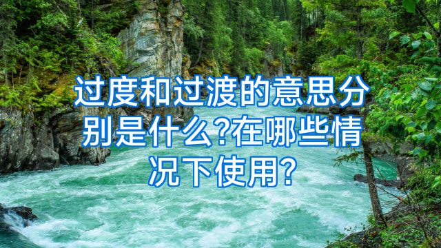 过度和过渡的意思分别是什么?在哪些情况下使用?