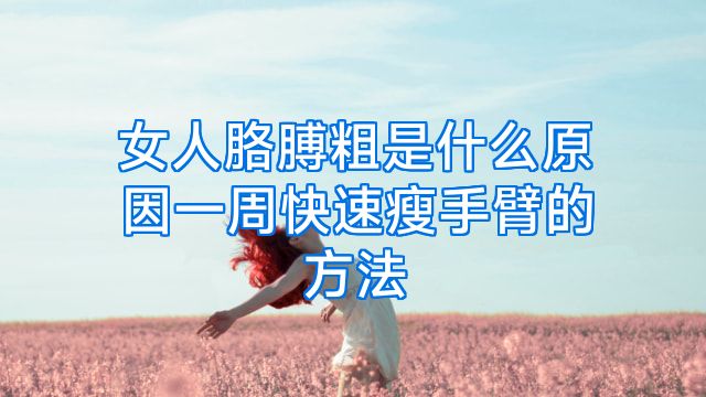 女人胳膊粗是什么原因一周快速瘦手臂的方法