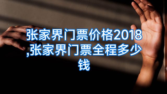 张家界门票价格2018,张家界门票全程多少钱