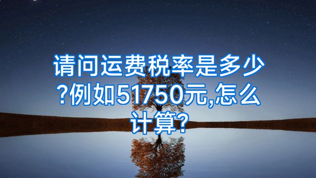 请问运费税率是多少?例如51750元,怎么计算?