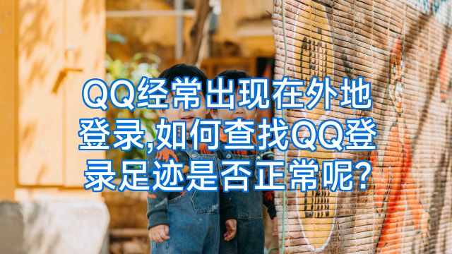 QQ经常出现在外地登录,如何查找QQ登录足迹是否正常呢?
