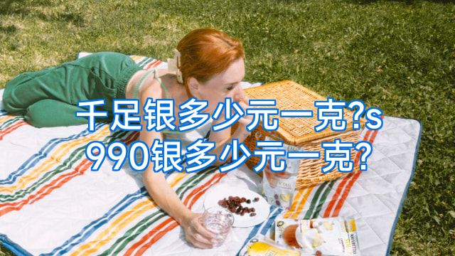千足银多少元一克?s990银多少元一克?